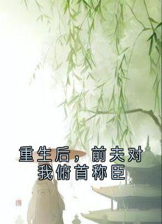 重生后，前夫对我俯首称臣